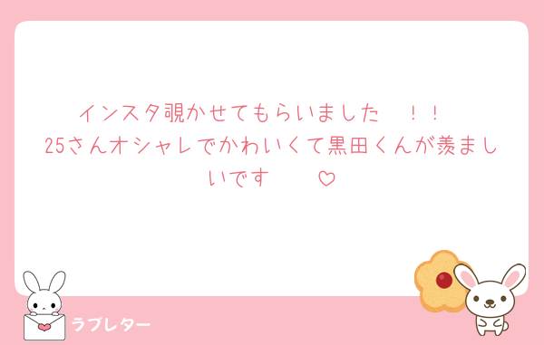 インスタ覗かせてもらいました〜！！
25さんオシャレでかわいくて黒田くんが羨ましいです🥹🥹