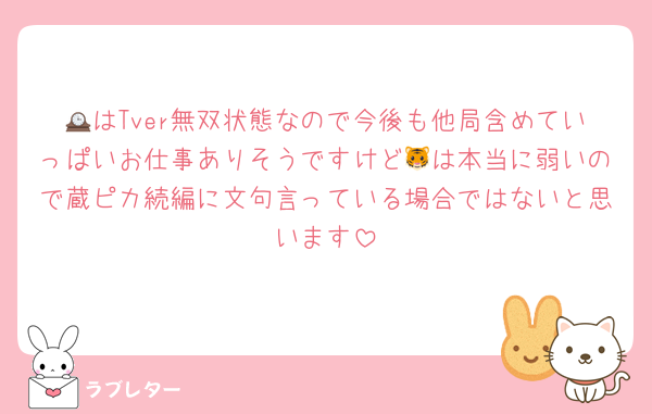 🕰はTver無双状態なので今後も他局含めていっぱいお仕事ありそうですけど🐯は本当に弱いので蔵ピカ続編に文句言っている場合ではないと思います