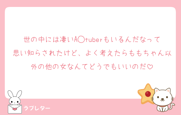 世の中には凄いA◯tuberもいるんだなって思い知らされたけど、よく考えたらももちゃん以外の他の女なんてどうでもいいのだ