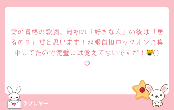 愛の資格の歌詞、最初の「好きな人」の後は「居るの？」だと思います！双眼自担ロックオンに集中してたので完璧には覚えてないですが！😸()