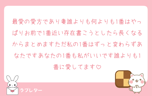 最愛の愛方であり妻誰よりも何よりも1番はやっぱりお前で1番近い存在書こうとしたら長くなるからまとめますただ私の1番はずっと変わらずあなたですあなたの1番も私がいいです誰よりも1番に愛してます