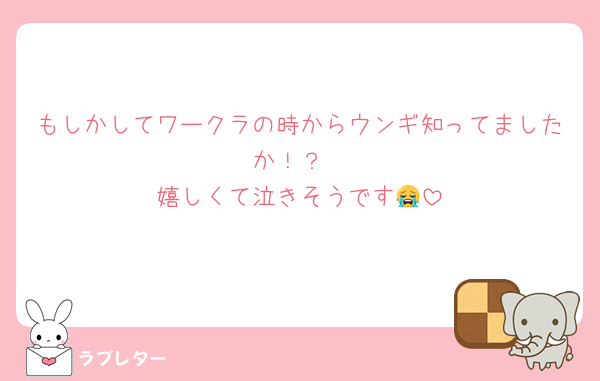 もしかしてワークラの時からウンギ知ってましたか！？
嬉しくて泣きそうです😭
