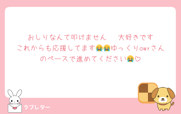 おしりなんて叩けません‼️‼️‼️大好きですこれからも応援してます😭😭ゆっくりowrさんのペースで進めてください😭