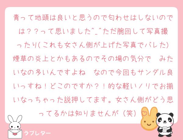 青って地頭は良いと思うので匂わせはしないのでは？？って思いました^_^ただ腕回して写真撮ったり(これも女さん側が上げた写真でバレた)煙草の炎上とかもあるのでその場の気分で〜みたいなの多いんですよね〜なので今回もサンダル良いっすね！どこのですか？！的な軽いノリでお揃いなっちゃった説押してます。女さん側がどう思ってるかは知りませんが（笑）