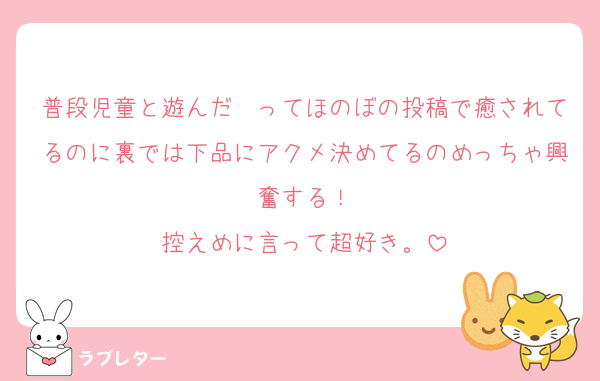 普段児童と遊んだ〜ってほのぼの投稿で癒されてるのに裏では下品にアクメ決めてるのめっちゃ興奮する！
控えめに言って超好き。