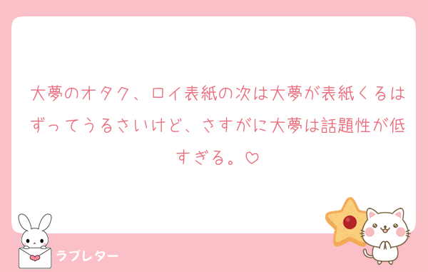 大夢のオタク、ロイ表紙の次は大夢が表紙くるはずってうるさいけど、さすがに大夢は話題性が低すぎる。