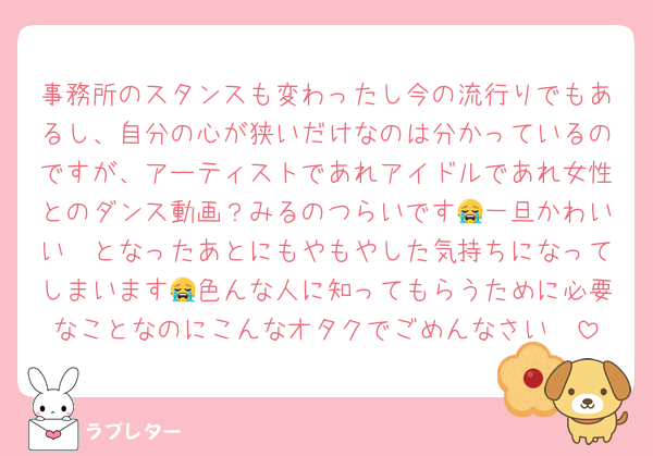 事務所のスタンスも変わったし今の流行りでもあるし、自分の心が狭いだけなのは分かっているのですが、アーティストであれアイドルであれ女性とのダンス動画？みるのつらいです😭一旦かわいい〜となったあとにもやもやした気持ちになってしまいます😭色んな人に知ってもらうために必要なことなのにこんなオタクでごめんなさい🥲
