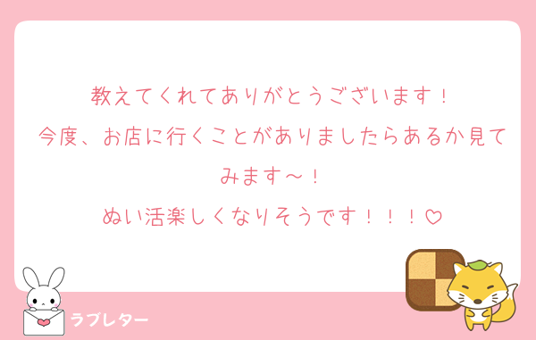 教えてくれてありがとうございます！
今度、お店に行くことがありましたらあるか見てみます～！
ぬい活楽しくなりそうです！！！