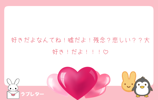 好きだよなんてね！嘘だよ！残念？悲しい？？大好き！だよ！！！