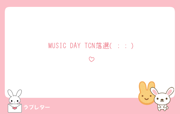 MUSIC DAY TCN落選( ; ; )