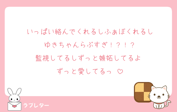 いっぱい絡んでくれるしふぁぼくれるし
ゆきちゃんらぶすぎ！？！？
監視してるしずっと嫉妬してるよ♡
ずっと愛してるっ♡