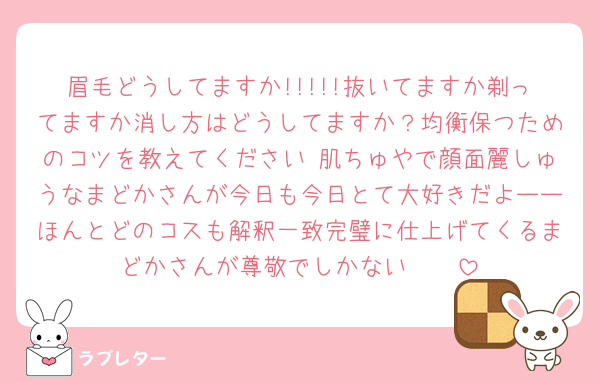 眉毛どうしてますか!!!!!抜いてますか剃ってますか消し方はどうしてますか？均衡保つためのコツを教えてください♥肌ちゅやで顔面麗しゅうなまどかさんが今日も今日とて大好きだよーーほんとどのコスも解釈一致完璧に仕上げてくるまどかさんが尊敬でしかない🥹🥹
