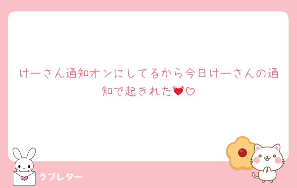 けーさん通知オンにしてるから今日けーさんの通知で起きれた💓