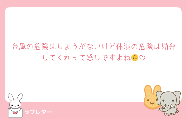 台風の危険はしょうがないけど休演の危険は勘弁してくれって感じですよね🙃