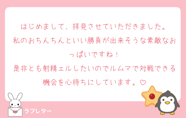 はじめまして、拝見させていただきました。
私のおちんちんといい勝負が出来そうな素敵なおっぱいですね！
是非とも射精ェルしたいのでルムマで対戦できる機会を心待ちにしています。