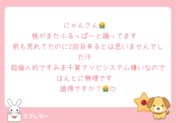 にゃんさん😭
桃がまたふるっぱーと踊ってます
前も荒れてたのに2回目来るとは思いませんでした汗
超個人的ですみま千賀アソビシステム嫌いなのでほんとに無理です
誰得ですか？😭