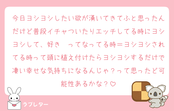 今日ヨシヨシしたい欲が湧いてきてふと思ったんだけど普段イチャついたりエッチしてる時にヨシヨシして、好き〜ってなってる時＝ヨシヨシされてる時って頭に植え付けたらヨシヨシするだけで凄い幸せな気持ちになるんじゃ？って思ったど可能性あるかな？