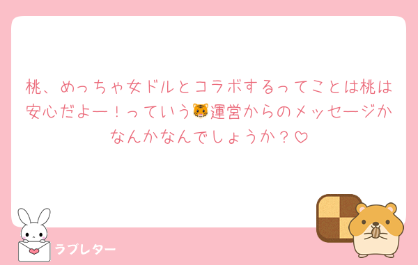 桃、めっちゃ女ドルとコラボするってことは桃は安心だよー！っていう🐯運営からのメッセージかなんかなんでしょうか？