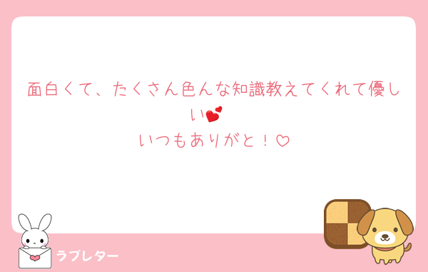 面白くて、たくさん色んな知識教えてくれて優しい💕
いつもありがと！