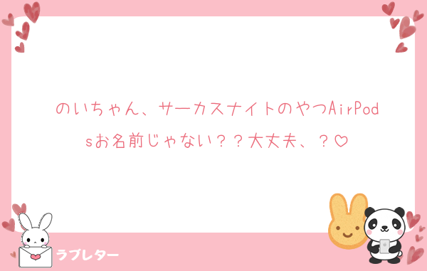 のいちゃん、サーカスナイトのやつAirPodsお名前じゃない？？大丈夫、？