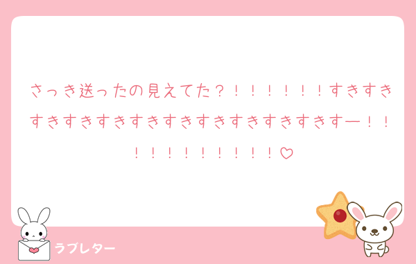 さっき送ったの見えてた？！！！！！！すきすきすきすきすきすきすきすきすきすきすきすー！！！！！！！！！！！