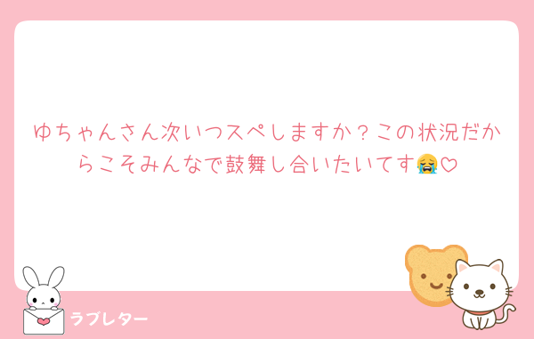 ゆちゃんさん次いつスペしますか？この状況だからこそみんなで鼓舞し合いたいてす😭