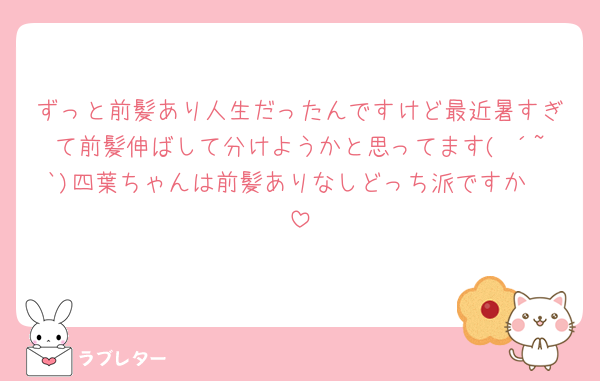 ずっと前髪あり人生だったんですけど最近暑すぎて前髪伸ばして分けようかと思ってます( ´~`)四葉ちゃんは前髪ありなしどっち派ですか🥺