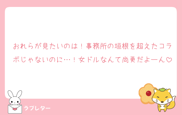 おれらが見たいのは！事務所の垣根を超えたコラボじゃないのに…！女ドルなんて尚更だよーん