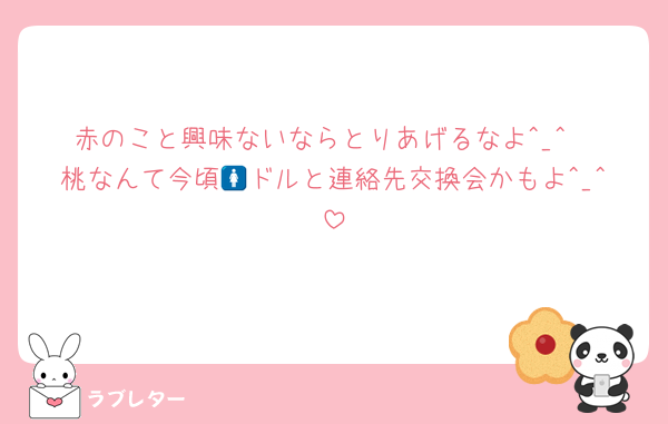 赤のこと興味ないならとりあげるなよ^_^︎
桃なんて今頃🚺ドルと連絡先交換会かもよ^_^︎