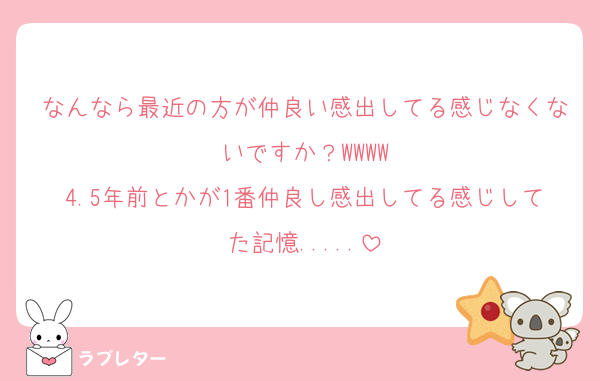 なんなら最近の方が仲良い感出してる感じなくないですか？WWWW
4.5年前とかが1番仲良し感出してる感じしてた記憶.....