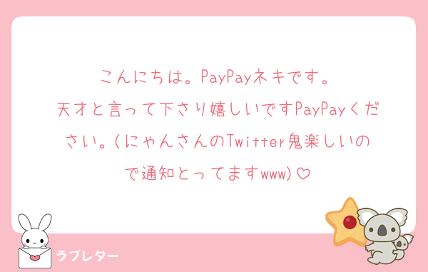 こんにちは。PayPayネキです。
天才と言って下さり嬉しいですPayPayください。(にゃんさんのTwitter鬼楽しいので通知とってますwww)