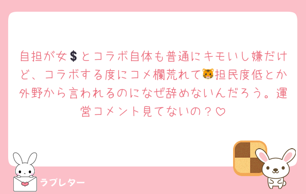 自担が女💲とコラボ自体も普通にキモいし嫌だけど、コラボする度にコメ欄荒れて🐯担民度低とか外野から言われるのになぜ辞めないんだろう。運営コメント見てないの？