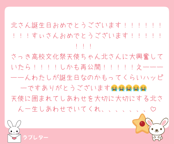 北さん誕生日おめでとうございます！！！！！！！！！すぃさんおめでとうございます！！！！！！！！
さっき高校文化祭天使ちゃん北さんに大興奮していたら！！！！しかも再公開！！！！！えーーーーーんわたしが誕生日なのかもってくらいハッピーですありがとうございます😭😭😭😭😭
天使に囲まれてしあわせを大切に大切にする北さん一生しあわせでいてくれ、、、、、、、