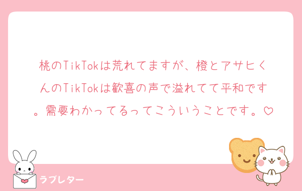 桃のTikTokは荒れてますが、橙とアサヒくんのTikTokは歓喜の声で溢れてて平和です。需要わかってるってこういうことです。