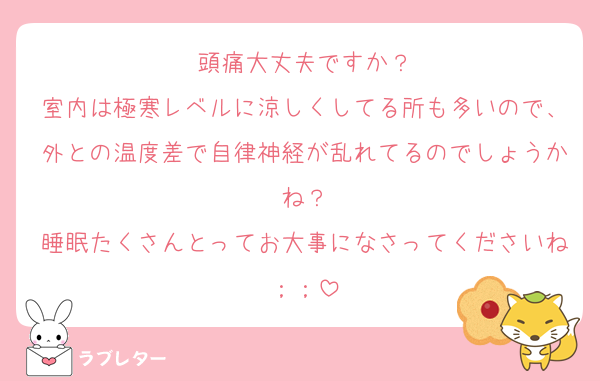 頭痛大丈夫ですか？
室内は極寒レベルに涼しくしてる所も多いので、外との温度差で自律神経が乱れてるのでしょうかね？
睡眠たくさんとってお大事になさってくださいね；；