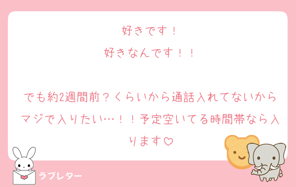 好きです！
好きなんです！！

でも約2週間前？くらいから通話入れてないからマジで入りたい…！！予定空いてる時間帯なら入ります