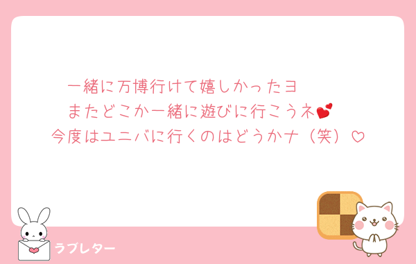 一緒に万博行けて嬉しかったヨ🥰🥰
またどこか一緒に遊びに行こうネ💕
今度はユニバに行くのはどうかナ（笑）