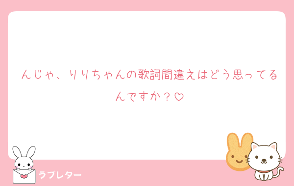 んじゃ、りりちゃんの歌詞間違えはどう思ってるんですか？