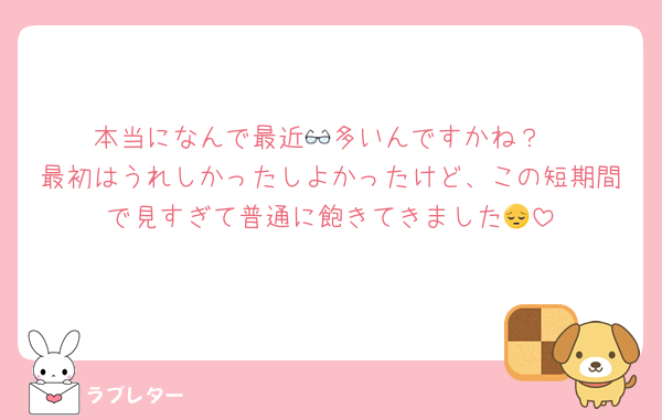 本当になんで最近👓多いんですかね？
最初はうれしかったしよかったけど、この短期間で見すぎて普通に飽きてきました😔