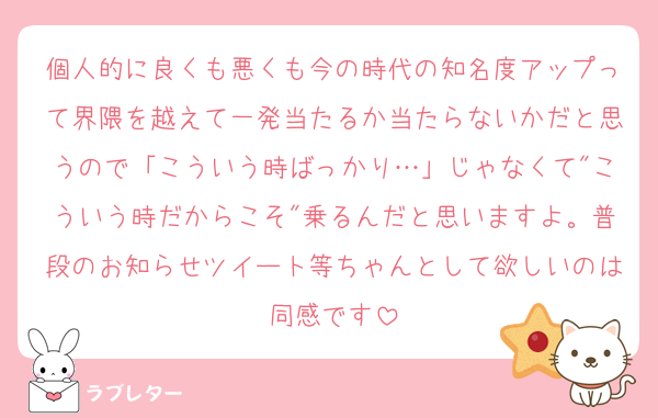 個人的に良くも悪くも今の時代の知名度アップって界隈を越えて一発当たるか当たらないかだと思うので「こういう時ばっかり…」じゃなくて"こういう時だからこそ"乗るんだと思いますよ。普段のお知らせツイート等ちゃんとして欲しいのは同感です