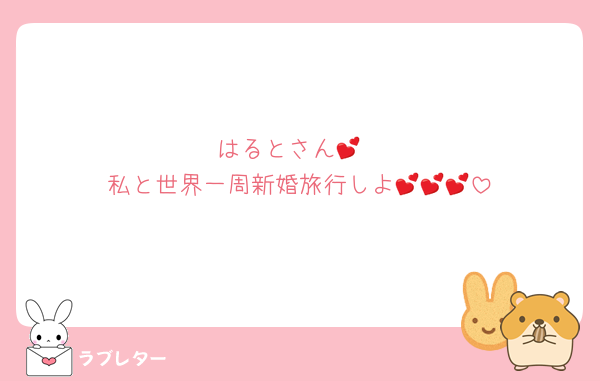 はるとさん💕
私と世界一周新婚旅行しよ💕💕💕