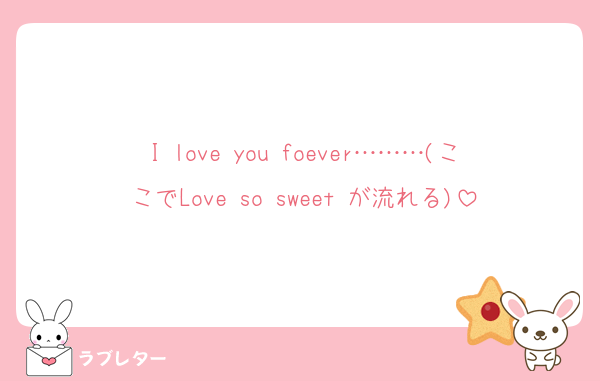 I love you foever………(ここでLove so sweet が流れる)