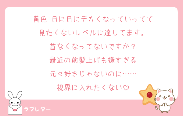 黄色 日に日にデカくなっていってて
見たくないレベルに達してます。
首なくなってないですか？
最近の前髪上げも嫌すぎる
元々好きじゃないのに……
視界に入れたくない