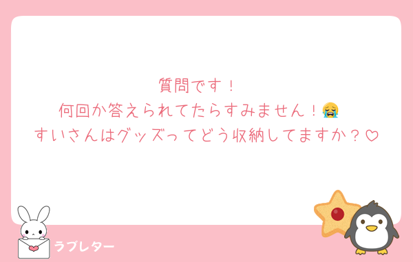 質問です！
何回か答えられてたらすみません！😭
すいさんはグッズってどう収納してますか？
