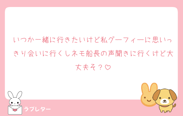 いつか一緒に行きたいけど私グーフィーに思いっきり会いに行くしネモ船長の声聞きに行くけど大丈夫そ？