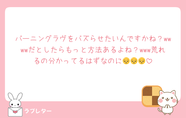 バーニングラヴをバズらせたいんですかね？wwwwだとしたらもっと方法あるよね？www荒れるの分かってるはずなのに😔😔😔