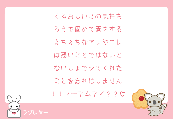 くるおしいこの気持ち
ろうで固めて蓋をする
えちえちなアレやコレ
は悪いことではないと
ないしょでシてくれた
ことを忘れはしません
！！フーアムアイ？？
