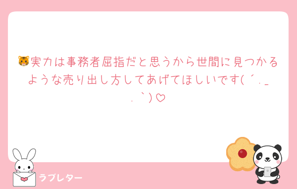 🐯実力は事務者屈指だと思うから世間に見つかるような売り出し方してあげてほしいです(´._.｀)