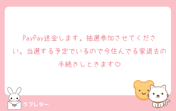PayPay送金します。抽選参加させてください。当選する予定でいるので今住んでる家退去の手続きしときます