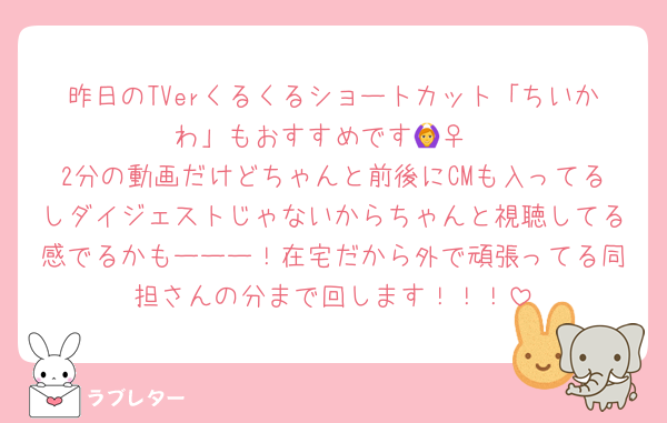 昨日のTVerくるくるショートカット「ちいかわ」もおすすめです🙆‍♀️
2分の動画だけどちゃんと前後にCMも入ってるしダイジェストじゃないからちゃんと視聴してる感でるかもーーー！在宅だから外で頑張ってる同担さんの分まで回します！！！